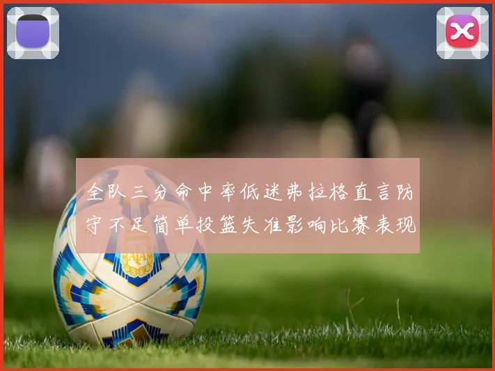 全队三分命中率低迷弗拉格直言防守不足简单投篮失准影响比赛表现
