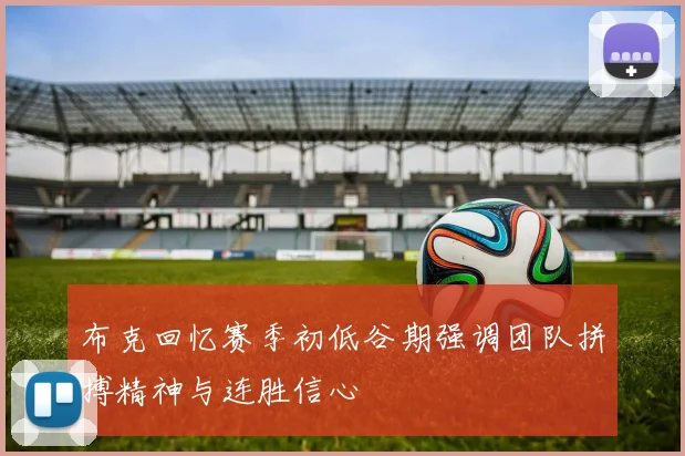 布克回忆赛季初低谷期强调团队拼搏精神与连胜信心
