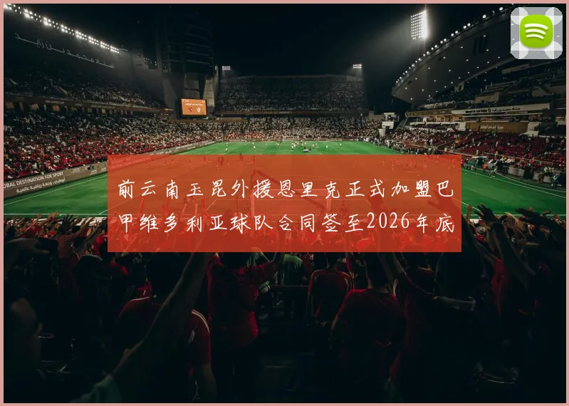 前云南玉昆外援恩里克正式加盟巴甲维多利亚球队合同签至2026年底