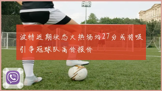波特近期状态火热场均27分或将吸引争冠球队高价报价