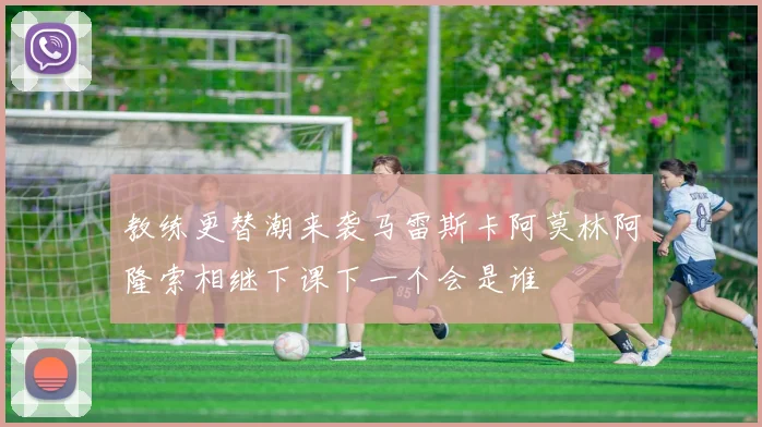 教练更替潮来袭马雷斯卡阿莫林阿隆索相继下课下一个会是谁