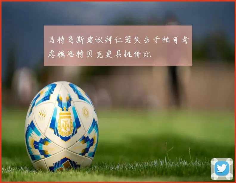 马特乌斯建议拜仁若失去于帕可考虑施洛特贝克更具性价比