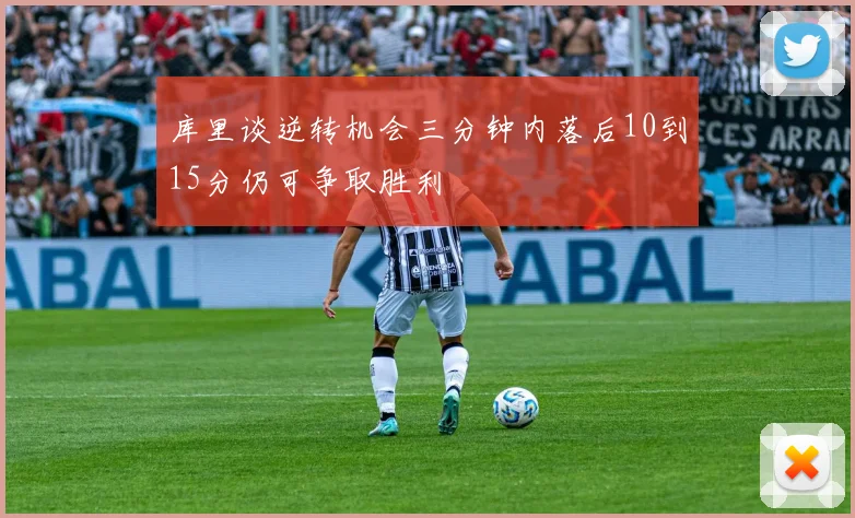库里谈逆转机会三分钟内落后10到15分仍可争取胜利