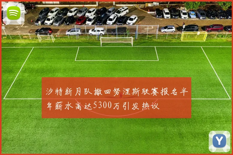 沙特新月队撤回努涅斯联赛报名半年薪水高达5300万引发热议