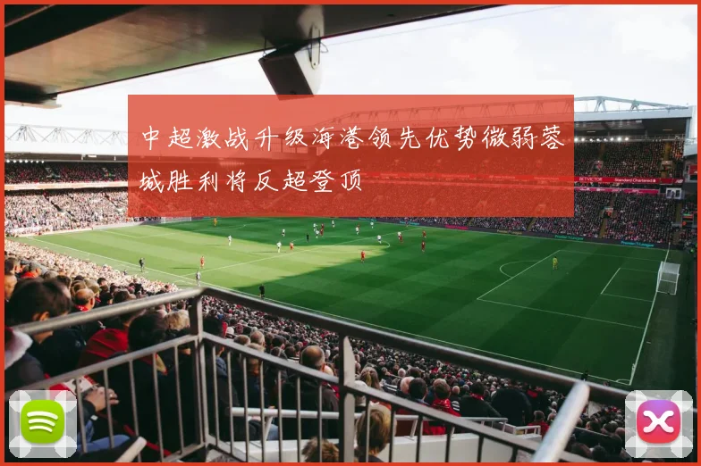 中超激战升级海港领先优势微弱蓉城胜利将反超登顶
