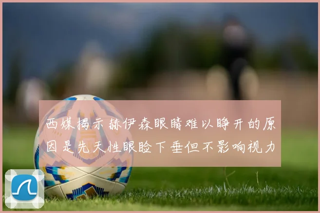 西媒揭示赫伊森眼睛难以睁开的原因是先天性眼睑下垂但不影响视力