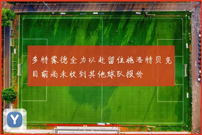 多特蒙德全力以赴留住施洛特贝克目前尚未收到其他球队报价