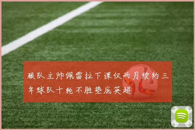 狼队主帅佩雷拉下课仅两月续约三年球队十轮不胜垫底英超