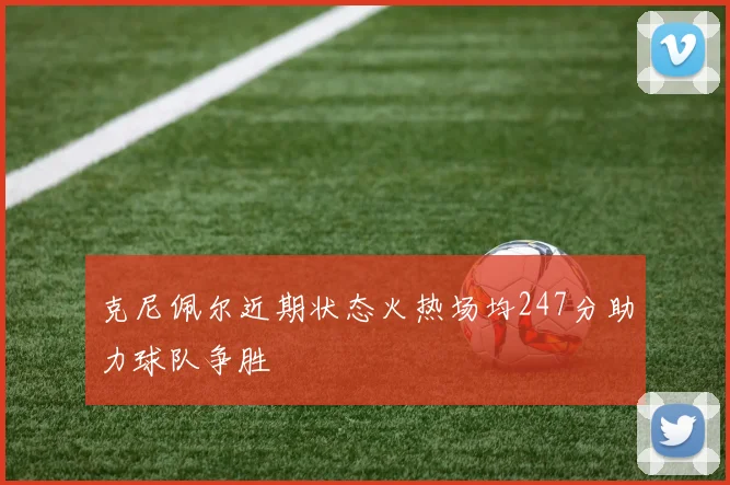 克尼佩尔近期状态火热场均247分助力球队争胜