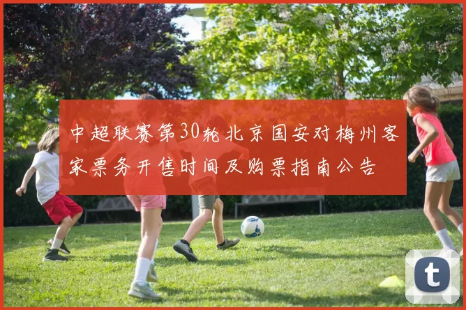 中超联赛第30轮北京国安对梅州客家票务开售时间及购票指南公告