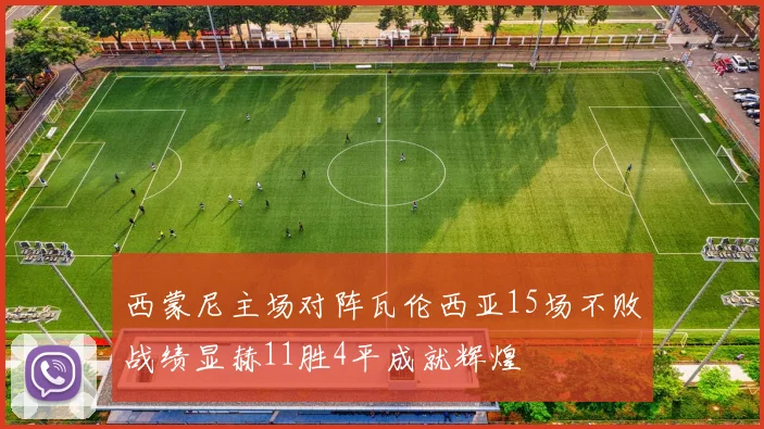 西蒙尼主场对阵瓦伦西亚15场不败战绩显赫11胜4平成就辉煌