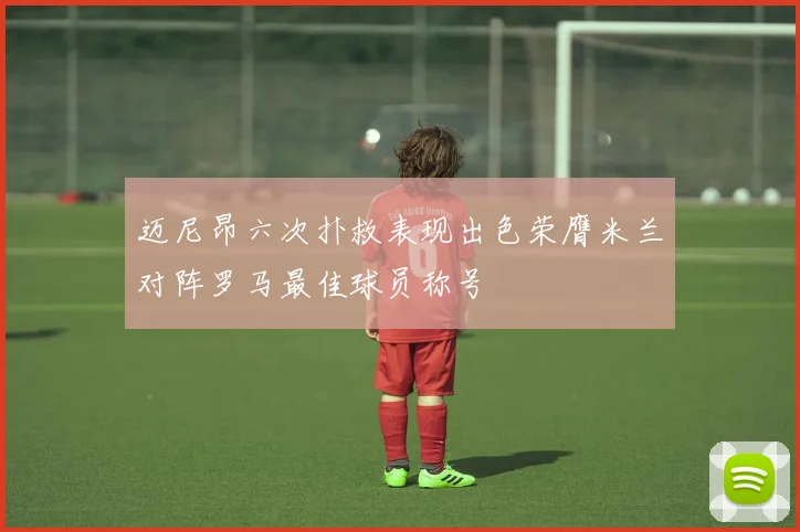 迈尼昂六次扑救表现出色荣膺米兰对阵罗马最佳球员称号