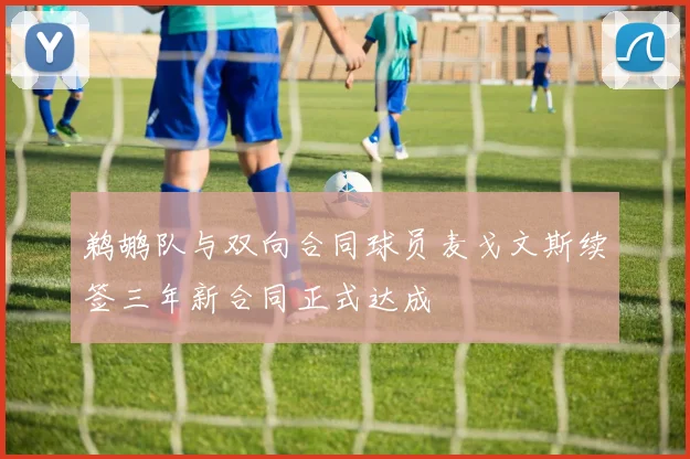 鹈鹕队与双向合同球员麦戈文斯续签三年新合同正式达成