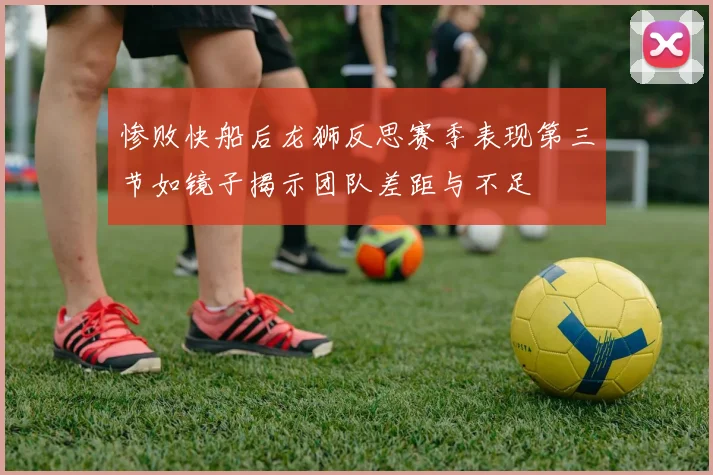 惨败快船后龙狮反思赛季表现第三节如镜子揭示团队差距与不足