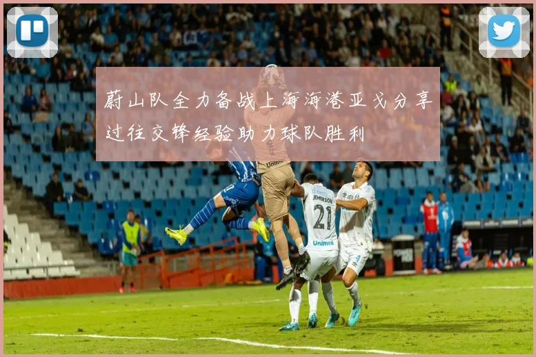 蔚山队全力备战上海海港亚戈分享过往交锋经验助力球队胜利