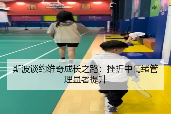 斯波谈约维奇成长之路：挫折中情绪管理显著提升